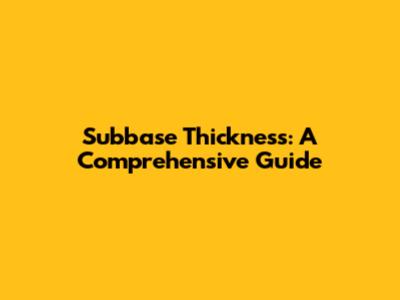 Subbase Thickness: A Comprehensive Guide