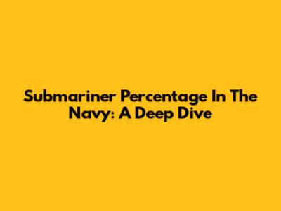 Submariner Percentage In The Navy: A Deep Dive