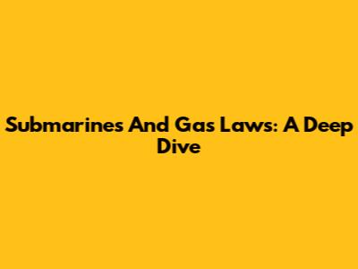 Submarines And Gas Laws: A Deep Dive