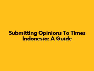 Submitting Opinions To Times Indonesia: A Guide