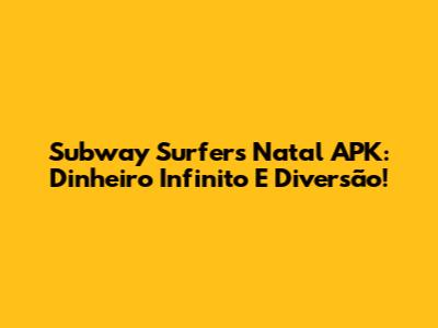 Subway Surfers Natal APK: Dinheiro Infinito E Diversão!