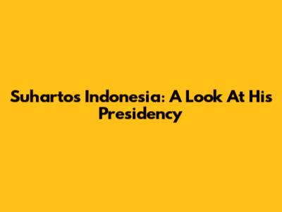 Suharto's Indonesia: A Look At His Presidency