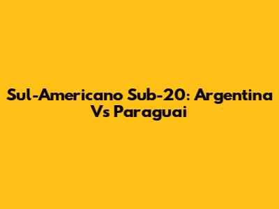 Sul-Americano Sub-20: Argentina Vs Paraguai