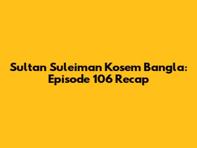 Sultan Suleiman Kosem Bangla: Episode 106 Recap