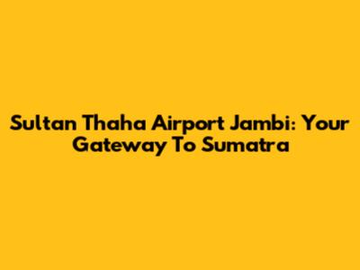Sultan Thaha Airport Jambi: Your Gateway To Sumatra