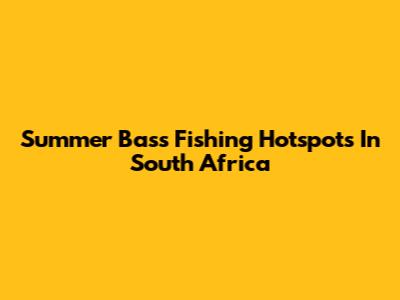 Summer Bass Fishing Hotspots In South Africa