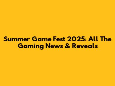 Summer Game Fest 2025: All The Gaming News & Reveals