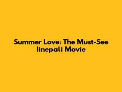 Summer Love: The Must-See Iinepali Movie