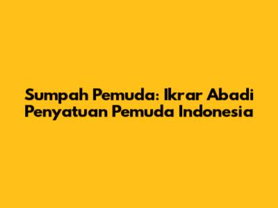 Sumpah Pemuda: Ikrar Abadi Penyatuan Pemuda Indonesia