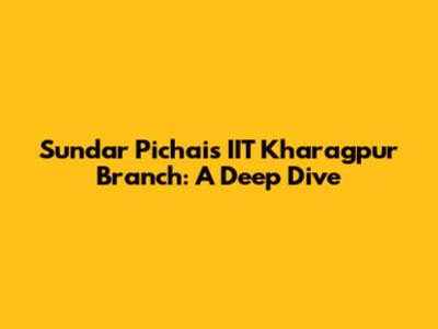 Sundar Pichai's IIT Kharagpur Branch: A Deep Dive