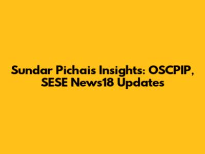 Sundar Pichai's Insights: OSCPIP, SESE News18 Updates