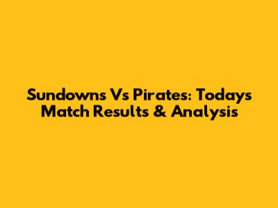 Sundowns Vs Pirates: Today's Match Results & Analysis