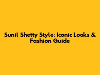 Sunil Shetty Style: Iconic Looks & Fashion Guide