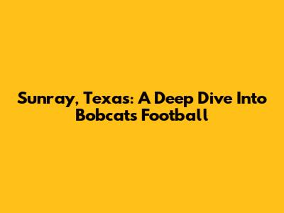 Sunray, Texas: A Deep Dive Into Bobcats Football