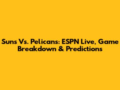 Suns Vs. Pelicans: ESPN Live, Game Breakdown & Predictions