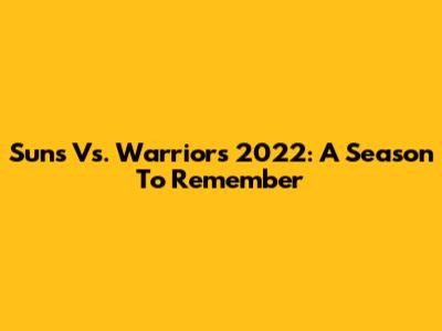 Suns Vs. Warriors 2022: A Season To Remember