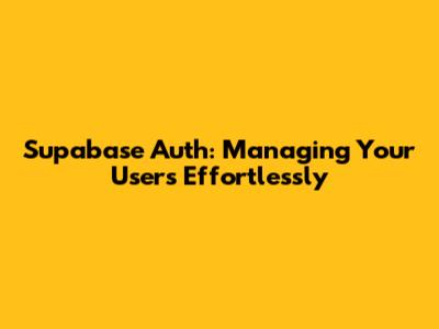 Supabase Auth: Managing Your Users Effortlessly