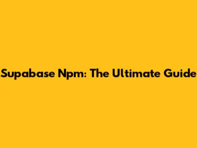 Supabase Npm: The Ultimate Guide