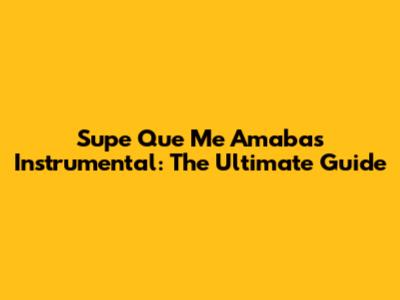 Supe Que Me Amabas Instrumental: The Ultimate Guide