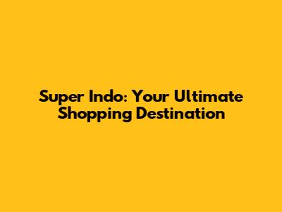 Super Indo: Your Ultimate Shopping Destination