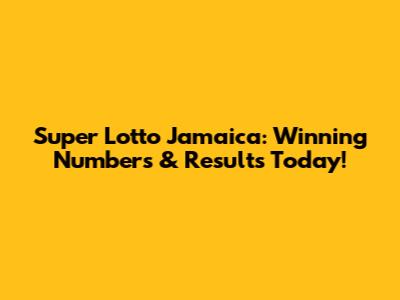Super Lotto Jamaica: Winning Numbers & Results Today!