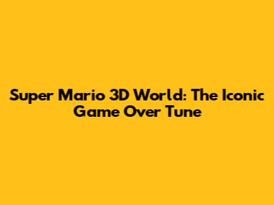Super Mario 3D World: The Iconic Game Over Tune