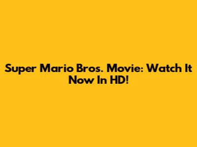 Super Mario Bros. Movie: Watch It Now In HD!