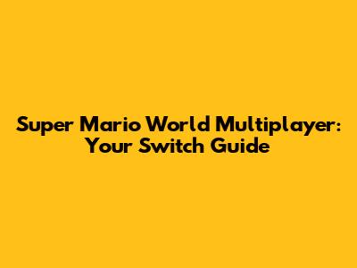 Super Mario World Multiplayer: Your Switch Guide