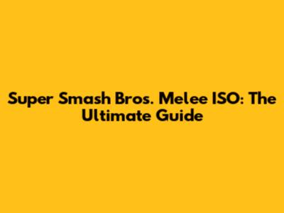 Super Smash Bros. Melee ISO: The Ultimate Guide