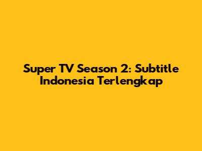 Super TV Season 2: Subtitle Indonesia Terlengkap