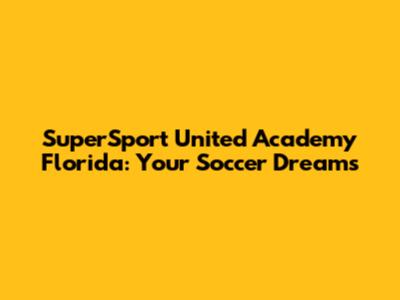 SuperSport United Academy Florida: Your Soccer Dreams