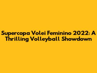 Supercopa Volei Feminino 2022: A Thrilling Volleyball Showdown