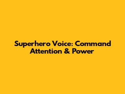 Superhero Voice: Command Attention & Power