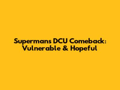 Superman's DCU Comeback: Vulnerable & Hopeful