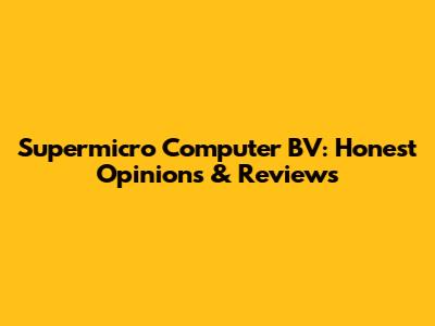 Supermicro Computer BV: Honest Opinions & Reviews