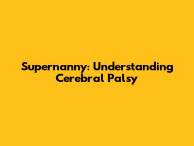 Supernanny: Understanding Cerebral Palsy