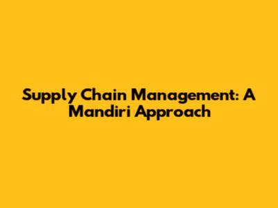 Supply Chain Management: A Mandiri Approach