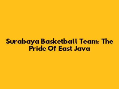 Surabaya Basketball Team: The Pride Of East Java
