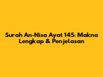 Surah An-Nisa Ayat 145: Makna Lengkap & Penjelasan