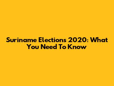 Suriname Elections 2020: What You Need To Know