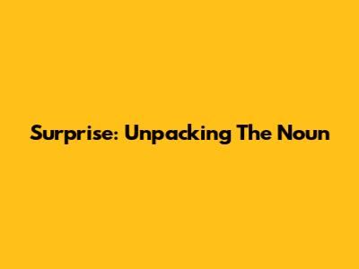 Surprise: Unpacking The Noun