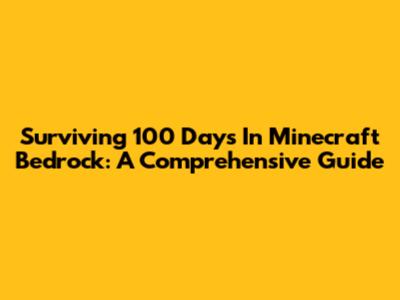 Surviving 100 Days In Minecraft Bedrock: A Comprehensive Guide