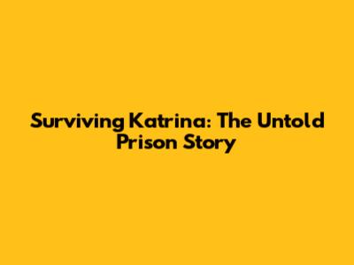 Surviving Katrina: The Untold Prison Story
