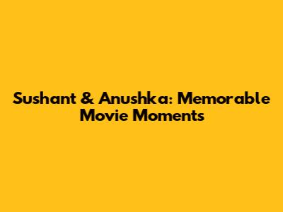 Sushant & Anushka: Memorable Movie Moments