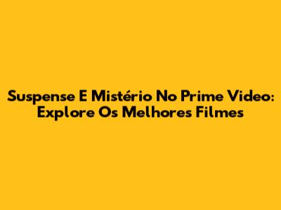 Suspense E Mistério No Prime Video: Explore Os Melhores Filmes