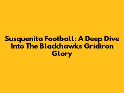 Susquenita Football: A Deep Dive Into The Blackhawks' Gridiron Glory