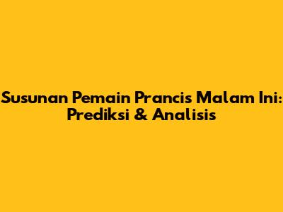Susunan Pemain Prancis Malam Ini: Prediksi & Analisis