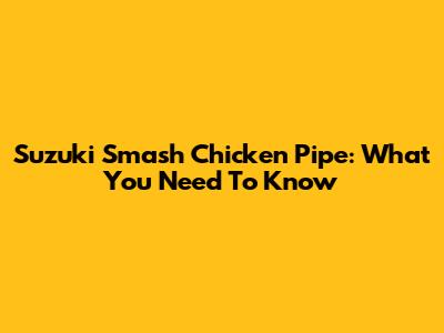 Suzuki Smash Chicken Pipe: What You Need To Know