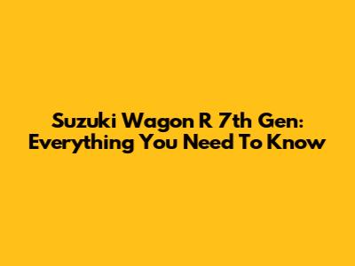 Suzuki Wagon R 7th Gen: Everything You Need To Know