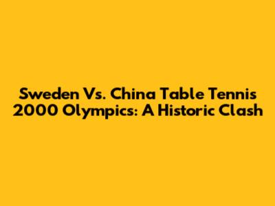 Sweden Vs. China Table Tennis 2000 Olympics: A Historic Clash